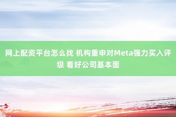 网上配资平台怎么找 机构重申对Meta强力买入评级 看好公司基本面